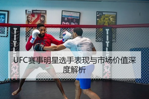 UFC赛事明星选手表现与市场价值深度解析